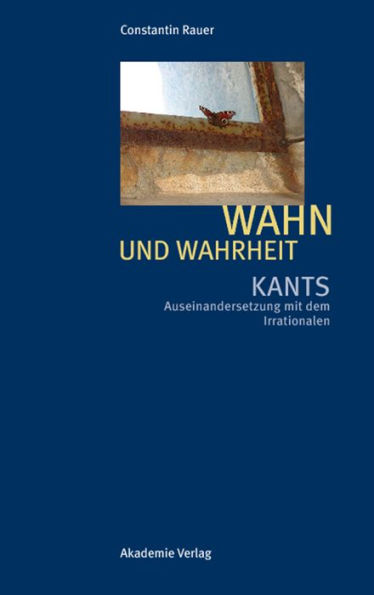 Wahn und Wahrheit: Kants Auseinandersetzung mit dem Irrationalen