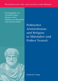 Title: Politischer Aristotelismus und Religion in Mittelalter und Früher Neuzeit, Author: Alexander Fidora