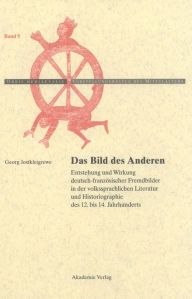 Title: Das Bild des Anderen: Entstehung und Wirkung deutsch-französischer Fremdbilder in der volkssprachlichen Literatur und Historiographie des 12. bis 14. Jahrhunderts, Author: Georg Jostkleigrewe