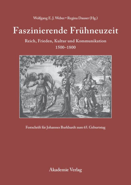 Faszinierende Frühneuzeit: Reich, Frieden, Kultur und Kommunikation 1500-1800. Festschrift für Johannes Burkhardt zum 65. Geburtstag