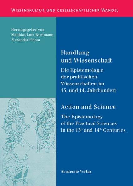 Handlung und Wissenschaft - Action and Science: Die Epistemologie der praktischen Wissenschaften im 13. und 14. Jahrhundert - The Epistemology of the Practical Sciences in the 13th and 14th Centuries