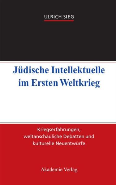 Jüdische Intellektuelle im Ersten Weltkrieg: Kriegserfahrungen, weltanschauliche Debatten und kulturelle Neuentwürfe