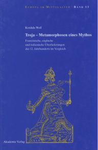 Title: Troja - Metamorphosen eines Mythos: Französische, englische und italienische Überlieferungen des 12. Jahrhunderts im Vergleich, Author: Kordula Wolf