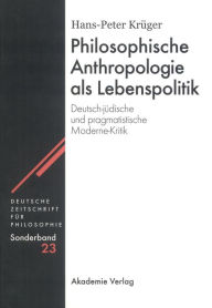 Title: Philosophische Anthropologie als Lebenspolitik: Deutsch-jüdische und pragmatistische Moderne-Kritik, Author: Hans-Peter Krüger