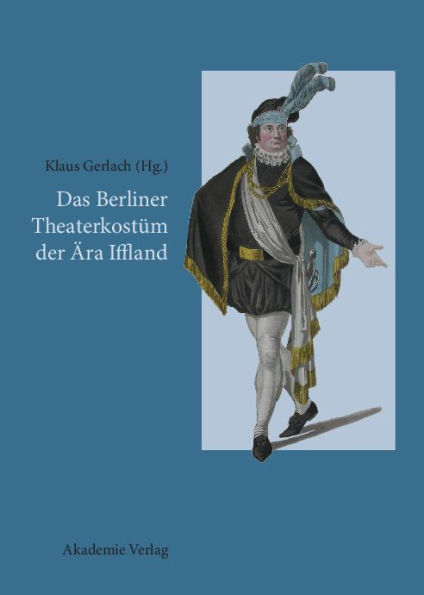 Das Berliner Theaterkostüm der Ära Iffland: August Wilhelm Iffland als Theaterdirektor, Schauspieler und Bühnenreformer