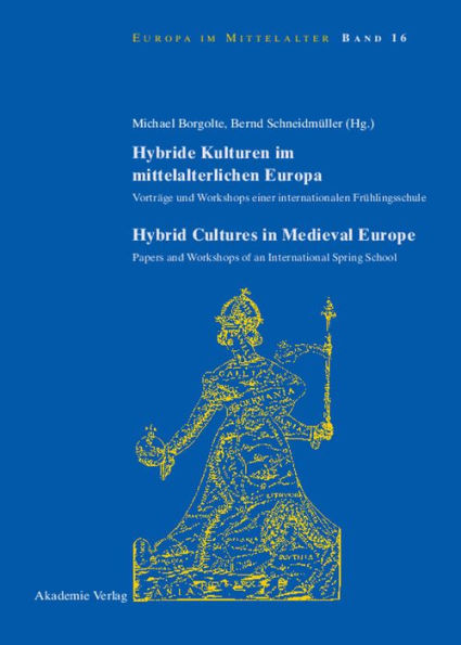 Hybride Kulturen im mittelalterlichen Europa/Hybride Cultures in Medieval Europe: Vorträge und Workshops einer internationalen Frühlingsschule/Papers and Workshops of an International Spring School