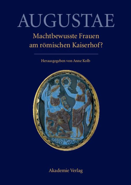 Augustae. Machtbewusste Frauen am römischen Kaiserhof?: Herrschaftsstrukturen und Herrschaftspraxis II. Akten der Tagung in Zürich 18.-20. 9. 2008