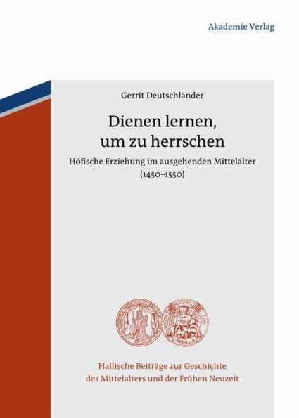 Dienen lernen, um zu herrschen: Höfische Erziehung im ausgehenden Mittelalter (1450-1550)