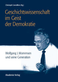 Title: Geschichtswissenschaft im Geist der Demokratie: Wolfgang J. Mommsen und seine Generation, Author: Christoph Cornelißen