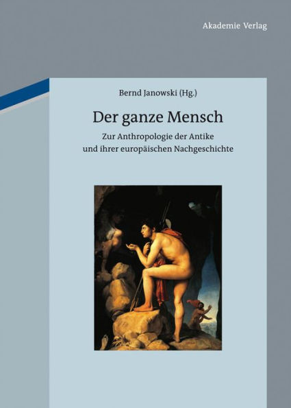 Der ganze Mensch: Zur Anthropologie der Antike und ihrer europäischen Nachgeschichte