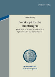 Title: Enzyklopädische Dichtungen: Fallstudien zu Wissen und Literatur in Spätmittelalter und früher Neuzeit, Author: Tobias Bulang