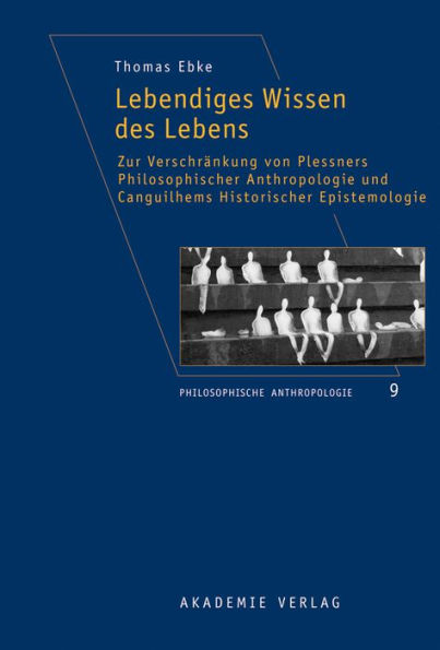 Lebendiges Wissen des Lebens: Zur Verschrankung von Plessners Philosophischer Anthropologie und Canguilhems Historischer Epistemologie