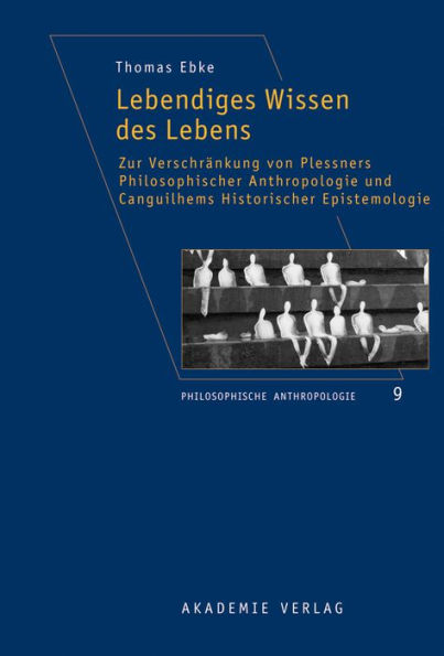 Lebendiges Wissen des Lebens: Zur Verschränkung von Plessners Philosophischer Anthropologie und Canguilhems Historischer Epistemologie