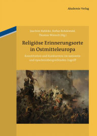 Title: Religiöse Erinnerungsorte in Ostmitteleuropa: Konstitution und Konkurrenz im nationen- und epochenübergreifenden Zugriff, Author: Joachim Bahlcke