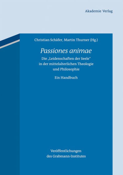 Passiones animae: Die "Leidenschaften der Seele" in der mittelalterlichen Theologie und Philosophie. Ein Handbuch