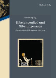 Title: Nibelungenlied und Nibelungensage: Kommentierte Bibliographie 1945-2010, Author: Florian Kragl