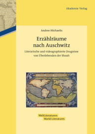 Title: Erzählräume nach Auschwitz: Literarische und videographierte Zeugnisse von Überlebenden der Shoah, Author: Andree Michaelis