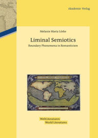 Title: Liminal Semiotics: Boundary Phenomena in Romanticism, Author: Melanie Maria Lörke