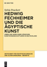 Title: Hedwig Fechheimer und die ägyptische Kunst: Leben und Werk einer jüdischen Kunstwissenschaftlerin in Deutschland, Author: Sylvia Peuckert