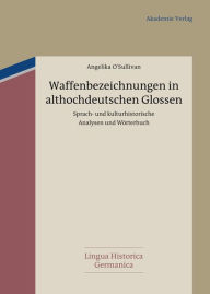 Title: Waffenbezeichnungen in althochdeutschen Glossen: Sprach- und kulturhistorische Analysen und Wörterbuch, Author: Angelika O'Sullivan