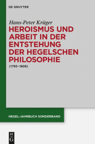 Title: Heroismus und Arbeit in der Entstehung der Hegelschen Philosophie: (1793 - 1806), Author: Hans-Peter Kruger