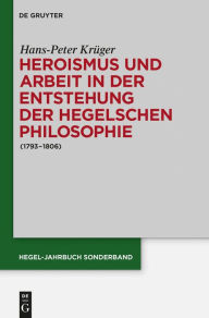 Title: Heroismus und Arbeit in der Entstehung der Hegelschen Philosophie: (1793 - 1806), Author: Hans-Peter Krüger