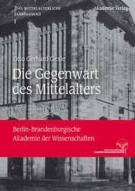 Title: Die Gegenwart des Mittelalters, Author: Otto Gerhard Oexle