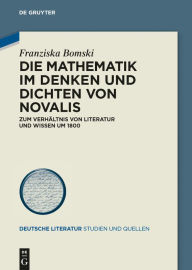 Title: Die Mathematik im Denken und Dichten von Novalis: Zum Verhaltnis von Literatur und Wissen um 1800, Author: Franziska Bomski