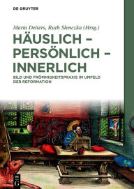 Title: Häuslich - persönlich - innerlich: Bild und Frömmigkeitspraxis im Umfeld der Reformation, Author: Maria Deiters