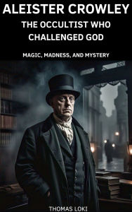 Title: Aleister Crowley: The Occultist Who Challenged God, Author: Thomas Loki