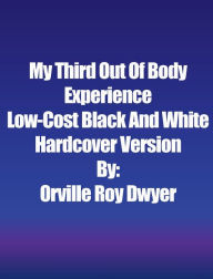 Title: A Third Literal Out Of Body Experience: Low-Cost Black And White Hardcover Version, Author: Orville Roy Dwyer