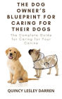 The Dog Owner's Blueprint for Caring for Their Dogs: The Complete Guide for Caring for Your Canine