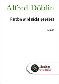 Title: Pardon wird nicht gegeben, Author: Alfred Döblin