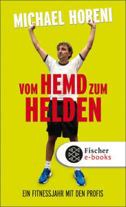 Title: Vom Hemd zum Helden: Ein Fitnessjahr mit den Profis, Author: Michael Horeni