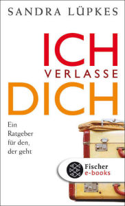 Title: Ich verlasse dich: Ein Ratgeber für den, der geht, Author: Sandra Lüpkes