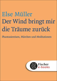 Title: Der Wind bringt mir die Träume zurück: Phantasiereisen, Märchen und Meditationen, Author: Else Müller