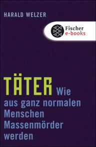 Title: Täter: Wie aus ganz normalen Menschen Massenmörder werden, Author: Harald Welzer