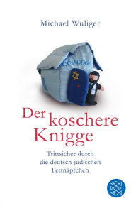 Title: Der koschere Knigge: Trittsicher durch die deutsch-jüdischen Fettnäpfchen, Author: Michael Wuliger