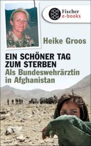 Title: Ein schöner Tag zum Sterben: Als Bundeswehrärztin in Afghanistan, Author: Heike Groos