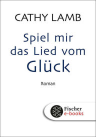 Title: Spiel mir das Lied vom Glück: Roman, Author: Cathy Lamb