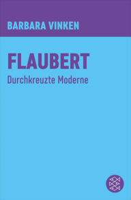 Title: Flaubert: Durchkreuzte Moderne, Author: Barbara Vinken