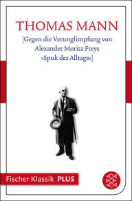 Title: Gegen die Verunglimpfung von Alexander Moritz Freys »Spuk des Alltags«: Text, Author: Thomas Mann