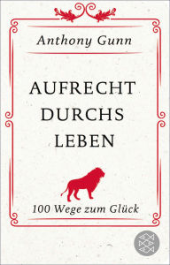 Title: Aufrecht durchs Leben: 100 Wege zum Glück, Author: Anthony Gunn