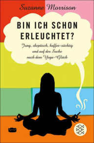 Title: Bin ich schon erleuchtet?: Jung, skeptisch, kaffeesüchtig und auf der Suche nach dem Yoga-Glück, Author: Suzanne Morrison