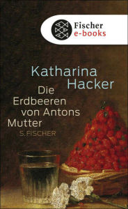 Title: Die Erdbeeren von Antons Mutter, Author: Katharina Hacker