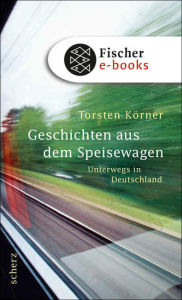 Title: Geschichten aus dem Speisewagen: Unterwegs in Deutschland, Author: Torsten Körner