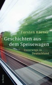 Title: Geschichten aus dem Speisewagen: Unterwegs in Deutschland, Author: Torsten Körner