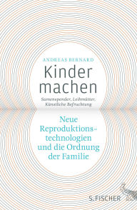 Title: Kinder machen: Neue Reproduktionstechnologien und die Ordnung der Familie. Samenspender, Leihmütter, Künstliche Befruchtung, Author: Andreas Bernard