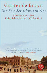 Title: Die Zeit der schweren Not: Schicksale aus dem Kulturleben Berlins 1807 bis 1815, Author: Günter de Bruyn