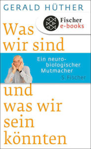 Title: Was wir sind und was wir sein könnten: Ein neurobiologischer Mutmacher, Author: Gerald Hüther